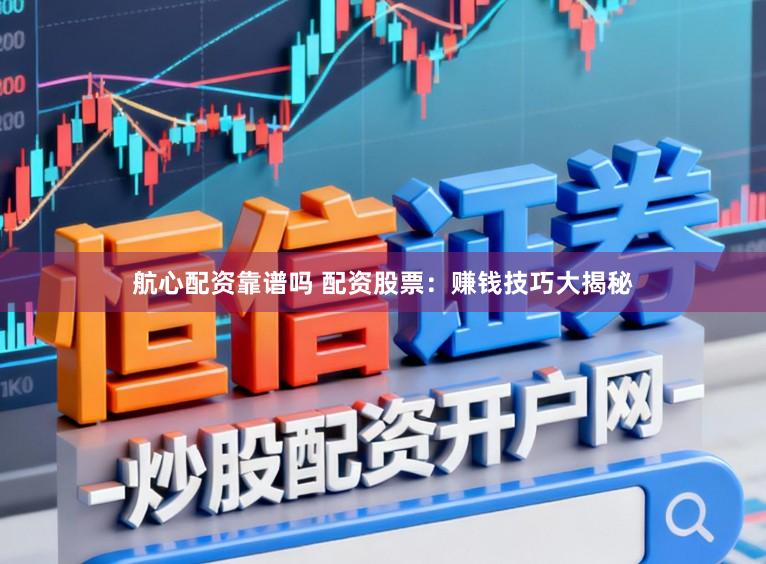 航心配资靠谱吗 配资股票：赚钱技巧大揭秘
