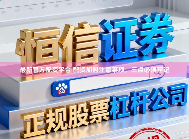 最新官方配资平台 配资加盟注意事项，三点必须牢记