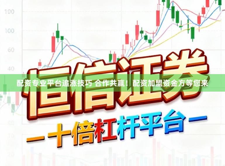 配资专业平台追涨技巧 合作共赢!配资加盟资金方等您来