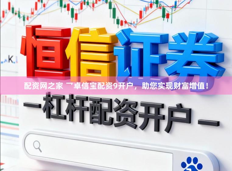 配资网之家 乛卓信宝配资9开户，助您实现财富增值！