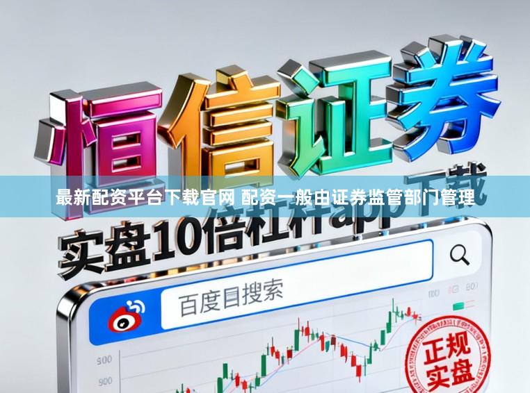 最新配资平台下载官网 配资一般由证券监管部门管理