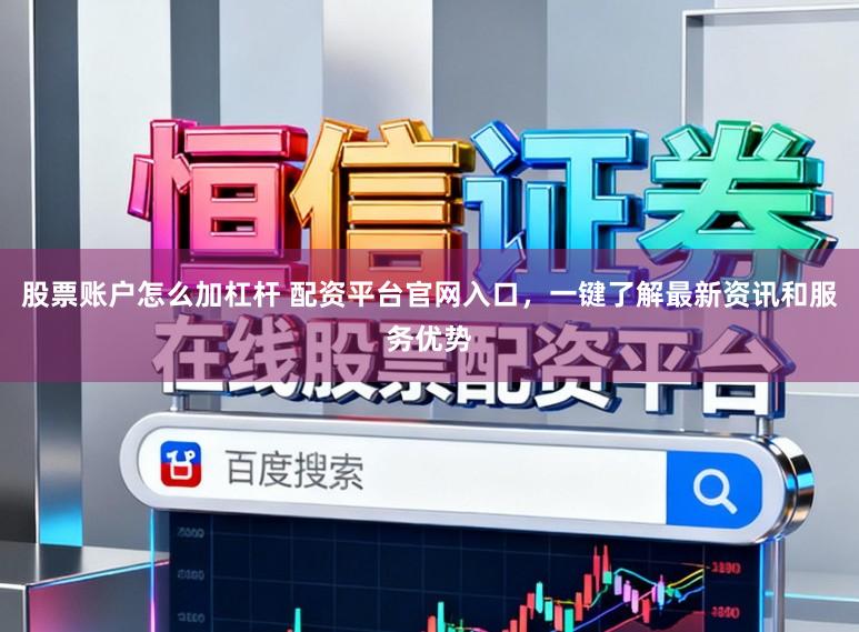 股票账户怎么加杠杆 配资平台官网入口，一键了解最新资讯和服务优势