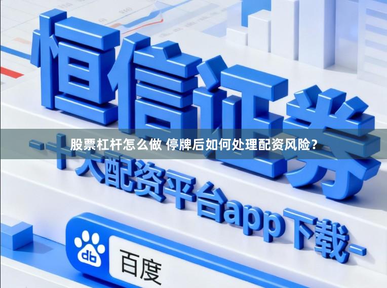 股票杠杆怎么做 停牌后如何处理配资风险？