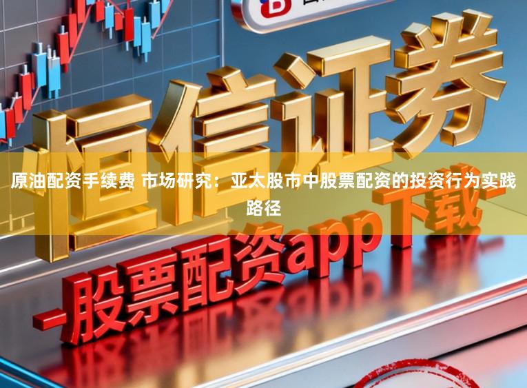 原油配资手续费 市场研究：亚太股市中股票配资的投资行为实践路径