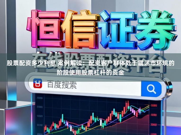 股票配资多少利息 案例解读：配资客户群体处于震荡市环境的阶段使用股票杠杆的资金