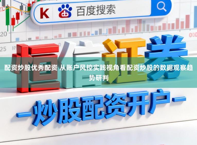 配资炒股优秀配资 从账户风控实践视角看配资炒股的数据观察趋势研判