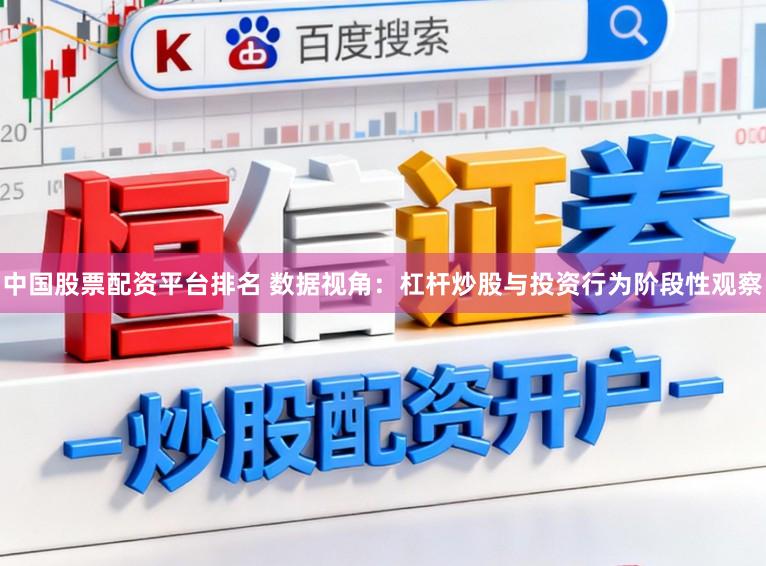 中国股票配资平台排名 数据视角：杠杆炒股与投资行为阶段性观察