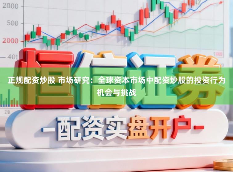 正规配资炒股 市场研究：全球资本市场中配资炒股的投资行为机会与挑战