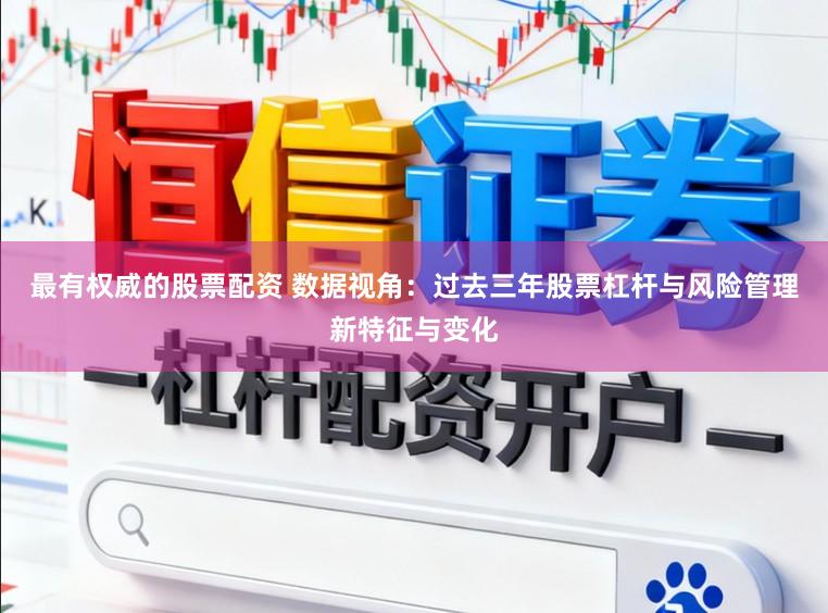 最有权威的股票配资 数据视角：过去三年股票杠杆与风险管理新特征与变化