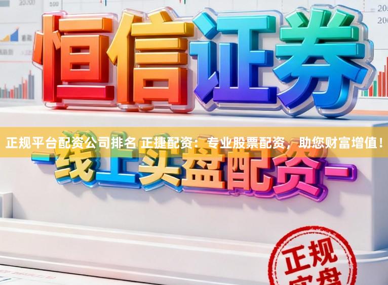 正规平台配资公司排名 正捷配资：专业股票配资，助您财富增值！
