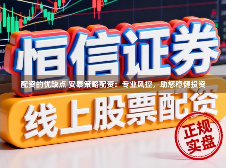 配资的优缺点 安泰策略配资：专业风控，助您稳健投资