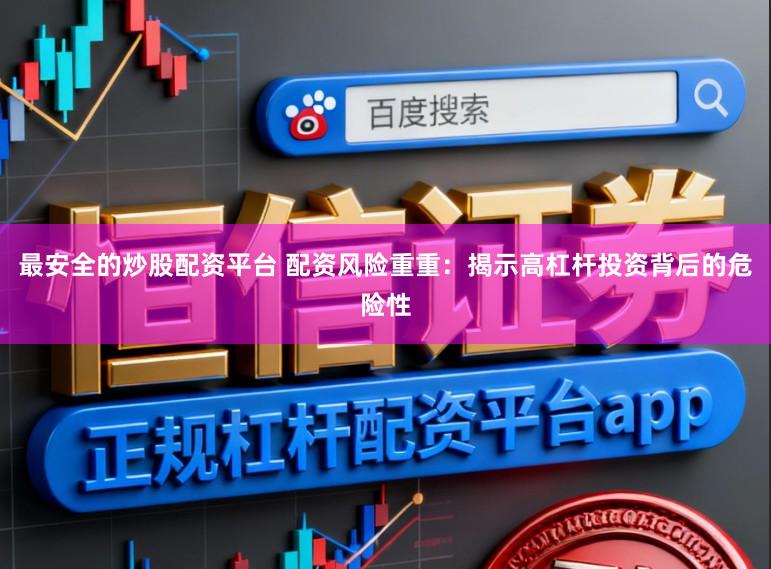 最安全的炒股配资平台 配资风险重重：揭示高杠杆投资背后的危险性