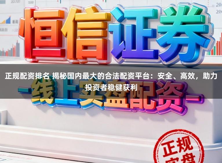 正规配资排名 揭秘国内最大的合法配资平台:安全、高效,助力投资者稳健获利