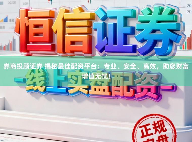 券商投顾证券 揭秘最佳配资平台:专业、安全、高效,助您财富增值无忧!