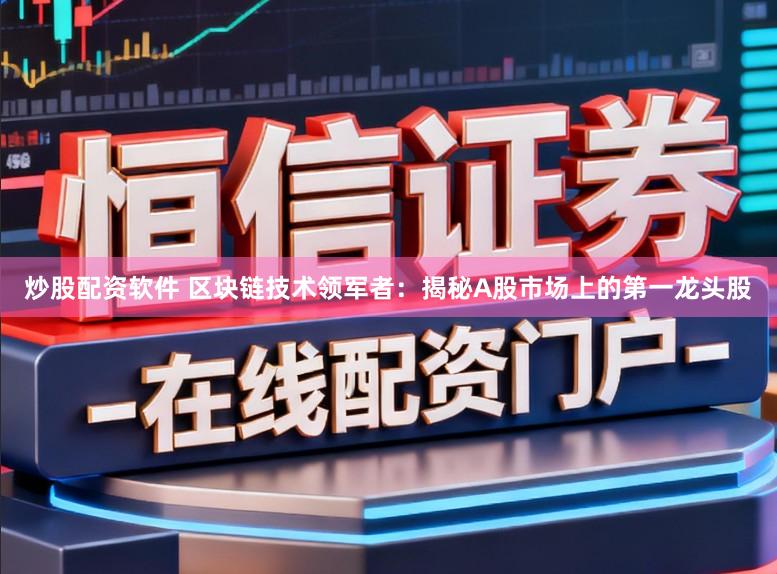 炒股配资软件 区块链技术领军者:揭秘A股市场上的第一龙头股