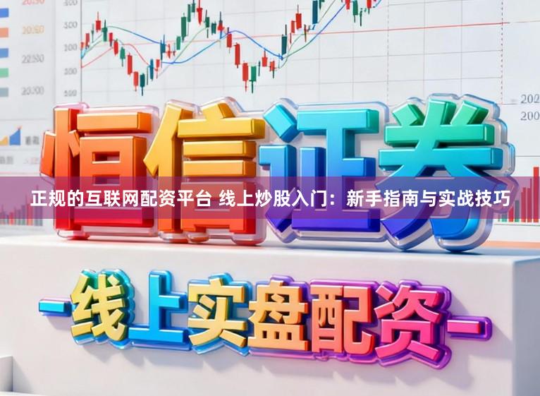 正规的互联网配资平台 线上炒股入门：新手指南与实战技巧