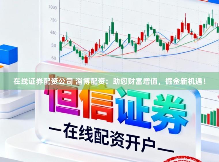在线证券配资公司 淄博配资：助您财富增值，掘金新机遇！