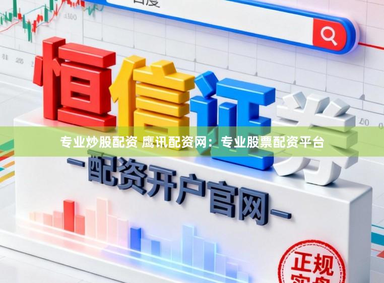 专业炒股配资 鹰讯配资网：专业股票配资平台