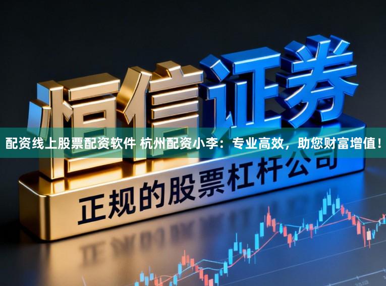 配资线上股票配资软件 杭州配资小李：专业高效，助您财富增值！