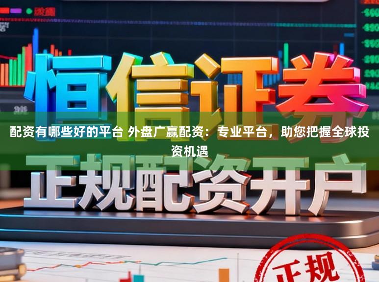 配资有哪些好的平台 外盘广赢配资：专业平台，助您把握全球投资机遇