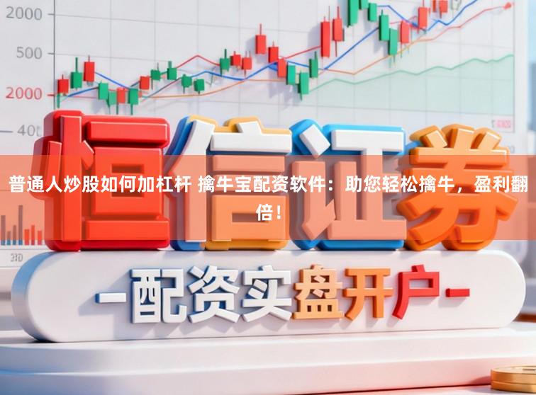 普通人炒股如何加杠杆 擒牛宝配资软件：助您轻松擒牛，盈利翻倍！